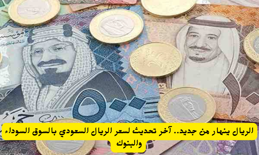 الريال ينهار من جديد .. آخر تحديث لسعر الريال السعودي مقابل الجنيه المصري بالسوق السوداء والبنوك 