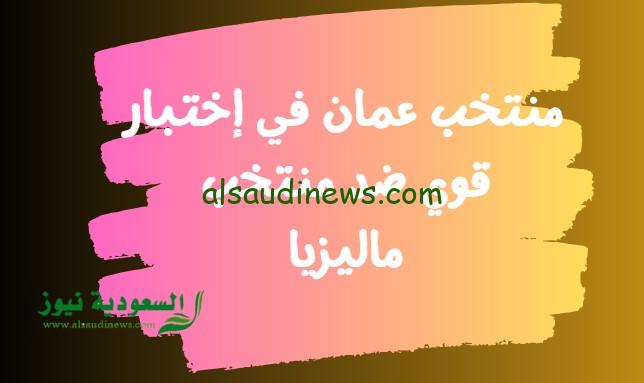 المنتخب العماني يفوز.. نتيجة مباراة عمان وماليزيا اليوم في ذهاب تصفيات آسيا 